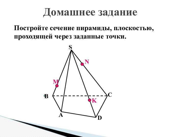 Постройте сечение пирамиды, плоскостью, проходящей через заданные точки.МNKABCDSДомашнее задание