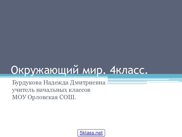 Окружающий мир. 4класс.Бурдукова Надежда Дмитриевна учитель начальных классов МОУ Орловская СОШ.