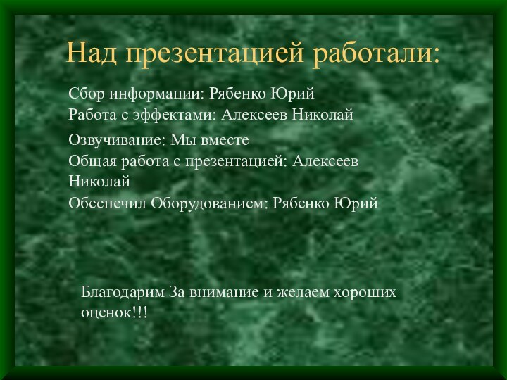 Над презентацией работали:Сбор информации: Рябенко ЮрийРабота с эффектами: Алексеев НиколайОзвучивание: Мы вместеОбщая