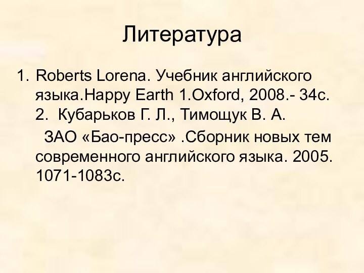 ЛитератураRoberts Lorena. Учебник английского языка.Happy Earth 1.Oxford, 2008.- 34с. 2. Кубарьков Г.