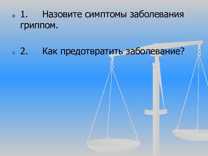 1.     Назовите симптомы заболевания гриппом.2.     Как предотвратить заболевание?