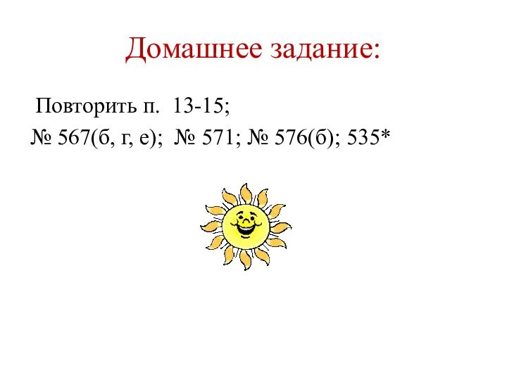 Домашнее задание: Повторить п. 13-15; № 567(б, г, е); № 571; № 576(б); 535*