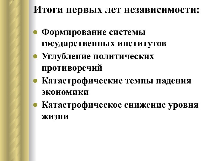 Итоги первых лет независимости:Формирование системы государственных институтовУглубление политических противоречийКатастрофические темпы падения экономикиКатастрофическое снижение уровня жизни