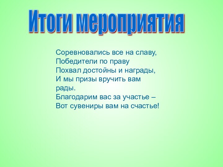 Итоги мероприятияСоревновались все на славу,Победители по правуПохвал достойны и награды,И мы призы