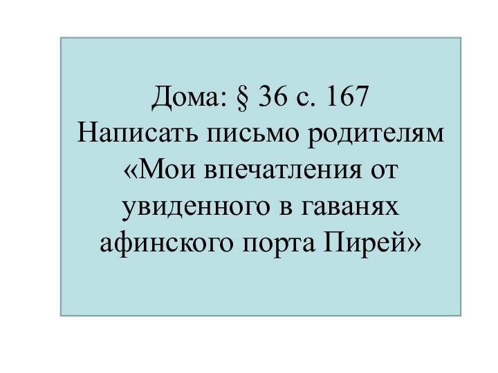 Дома: § 36 с. 167Написать письмо родителям «Мои впечатления от увиденного в гаванях афинского порта Пирей»