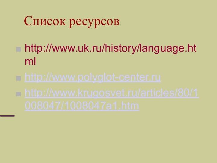 Список ресурсовhttp://www.uk.ru/history/language.htmlhttp://www.polyglot-center.ruhttp://www.krugosvet.ru/articles/80/1008047/1008047a1.htm