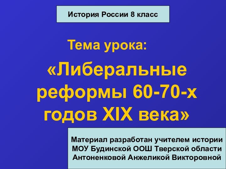 Тема урока:«Либеральные реформы 60-70-х годов XIX века»История России 8 классМатериал разработан учителем