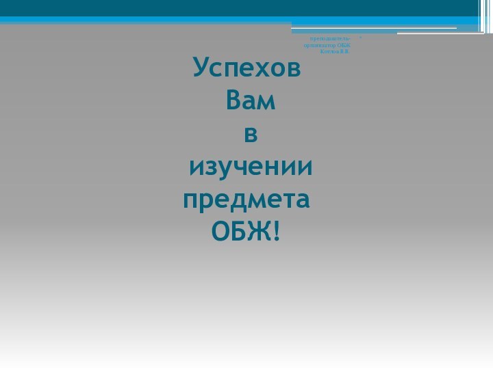 Успехов  Вам  в  изучении предмета ОБЖ!   *преподаватель-организатор ОБЖ Котлов В.В.