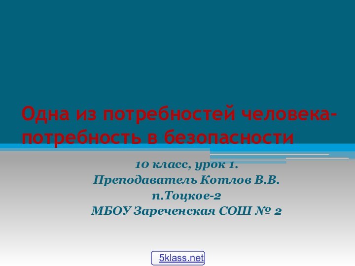 Одна из потребностей человека-потребность в безопасности10 класс, урок 1.Преподаватель Котлов В.В.п.Тоцкое-2МБОУ Зареченская СОШ № 2