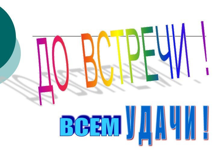 ДО ВСТРЕЧИ ! У Д А Ч И ! ВСЕМ