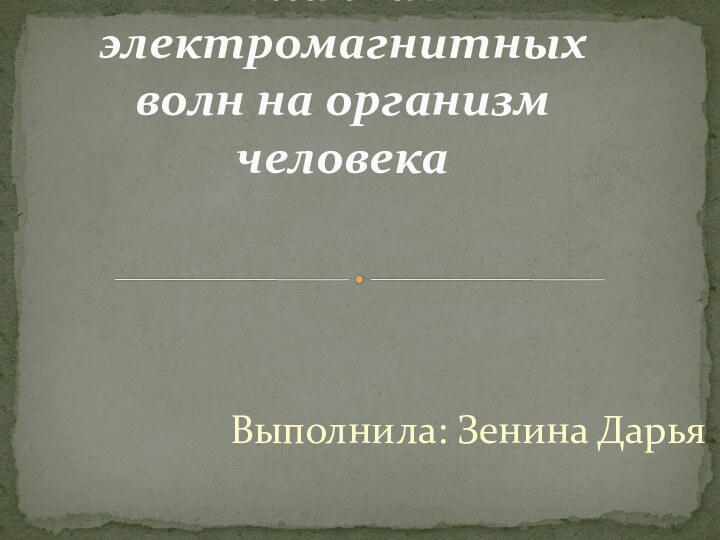 Выполнила: Зенина ДарьяВлияние электромагнитных волн на организм человека