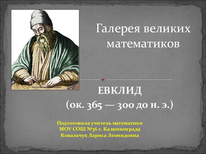 ЕВКЛИД(ок. 365 — 300 до н. э.)Галерея великих математиковПодготовила учитель математики МОУ