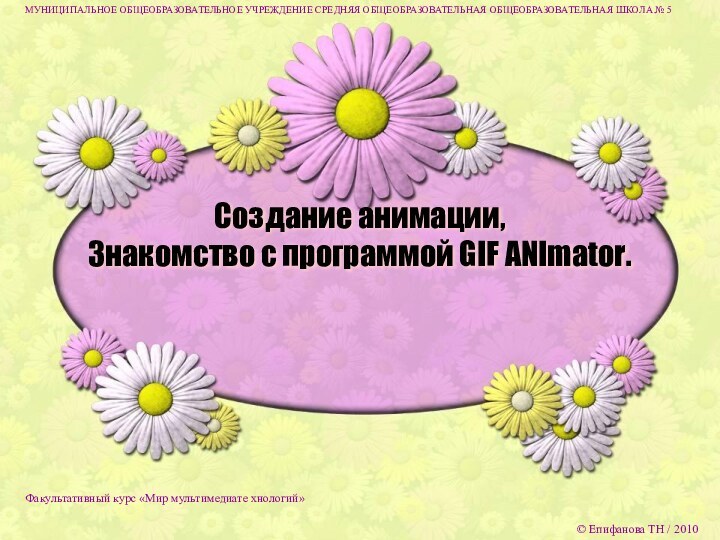 Создание анимации, Знакомство с программой GIF ANImator.МУНИЦИПАЛЬНОЕ ОБЩЕОБРАЗОВАТЕЛЬНОЕ УЧРЕЖДЕНИЕ СРЕДНЯЯ ОБЩЕОБРАЗОВАТЕЛЬНАЯ ОБЩЕОБРАЗОВАТЕЛЬНАЯ