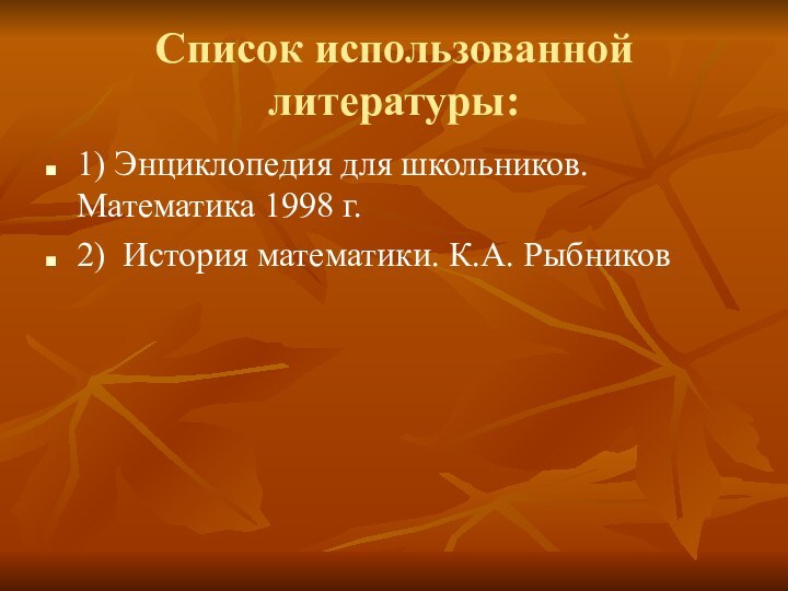 Список использованной литературы:1) Энциклопедия для школьников. Математика 1998 г.2) История математики. К.А. Рыбников