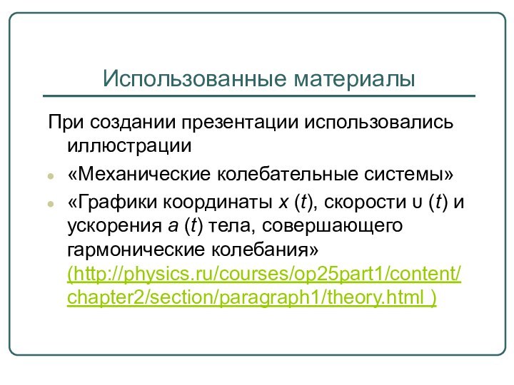 Использованные материалыПри создании презентации использовались иллюстрации«Механические колебательные системы»«Графики координаты x (t), скорости υ (t) и ускорения a (t) тела, совершающего гармонические колебания» (http://physics.ru/courses/op25part1/content/chapter2/section/paragraph1/theory.html )