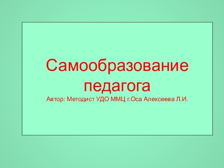 СамообразованиепедагогаАвтор: Методист УДО ММЦ г.Оса Алексеева Л.И.