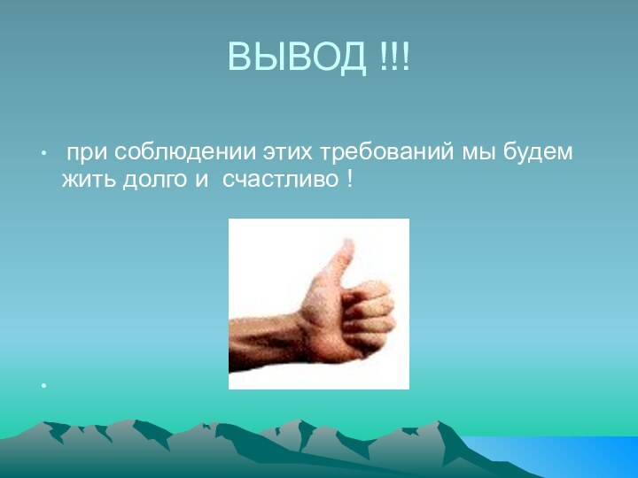 ВЫВОД !!! при соблюдении этих требований мы будем жить долго и счастливо !