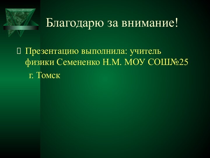 Благодарю за внимание!Презентацию выполнила: учитель физики Семененко Н.М. МОУ СОШ№25   г. Томск