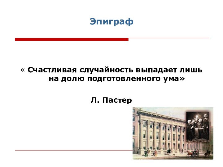 Эпиграф« Счастливая случайность выпадает лишь на долю подготовленного ума»  Л. Пастер