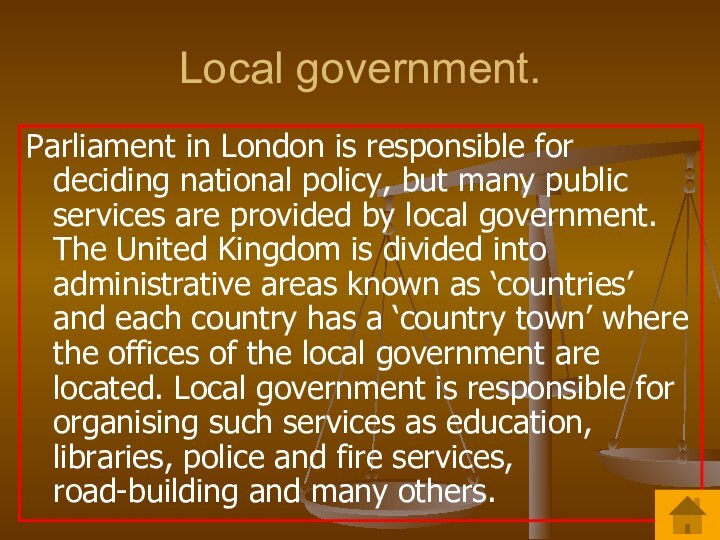Local government.Parliament in London is responsible for deciding national policy, but many