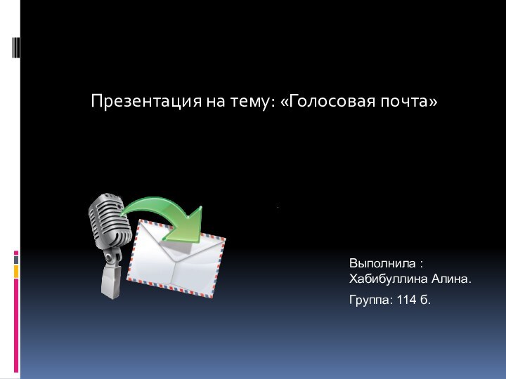 Презентация на тему: «Голосовая почта»Выполнила : Хабибуллина Алина.Группа: 114 б.