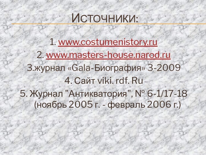 Источники:1. www.costumenistory.ru2. www.masters-house.narod.ru3.журнал «Gala-Биография» 3-20094. Сайт viki. rdf. Ru5. Журнал 