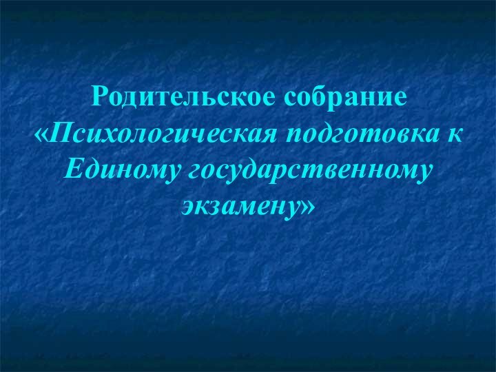 Родительское собрание «Психологическая подготовка к Единому государственному экзамену»