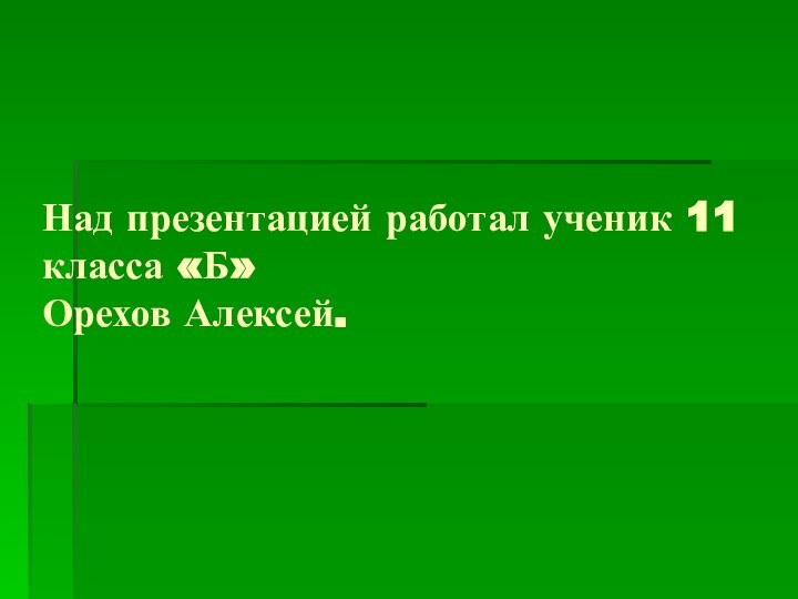 Над презентацией работал ученик 11 класса «Б»  Орехов Алексей.