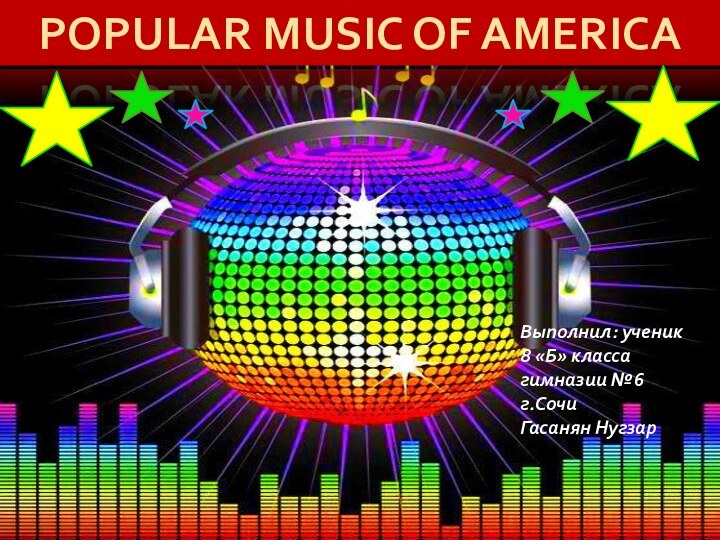 POPULAR MUSIC OF AMERICAВыполнил: ученик 8 «Б» класса гимназии №6г.СочиГасанян Нугзар