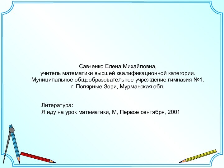 Савченко Елена Михайловна,учитель математики высшей квалификационной категории.Муниципальное общеобразовательное учреждение гимназия №1, г.