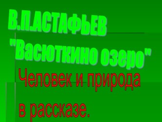 В.П.Астафьев Васюткино озеро. Человек и природа в рассказе