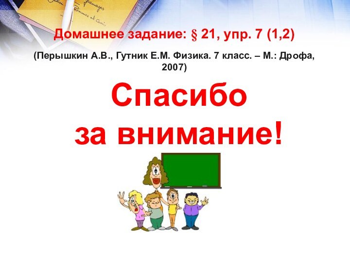 Домашнее задание: § 21, упр. 7 (1,2)(Перышкин А.В., Гутник Е.М. Физика. 7