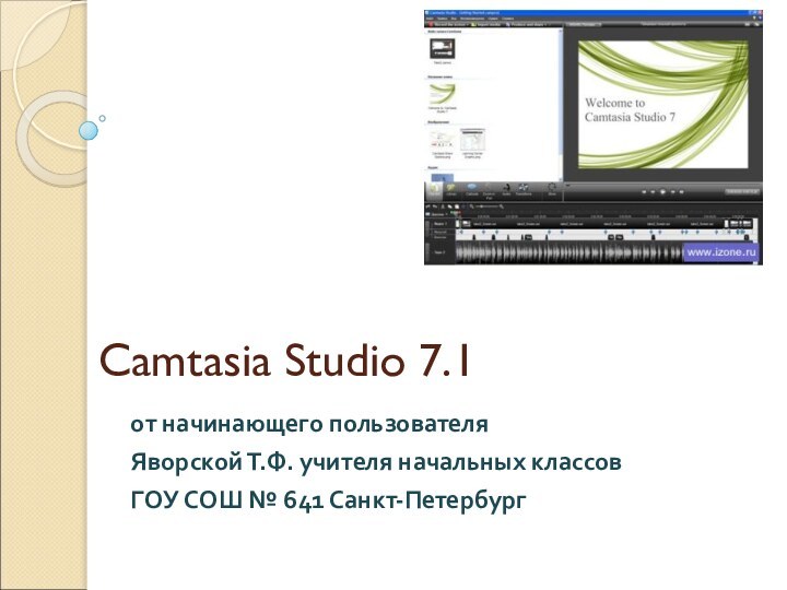 Camtasia Studio 7.1от начинающего пользователяЯворской Т.Ф. учителя начальных классовГОУ СОШ № 641 Санкт-Петербург