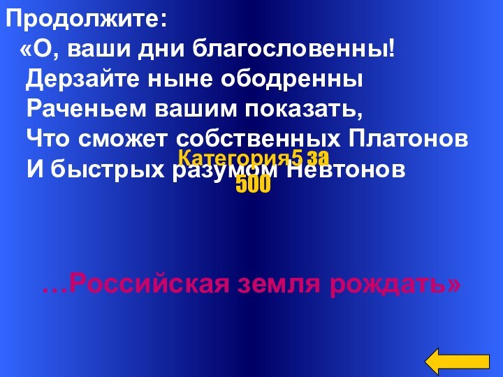 Продолжите: «О, ваши дни благословенны!  Дерзайте ныне ободренны  Раченьем вашим