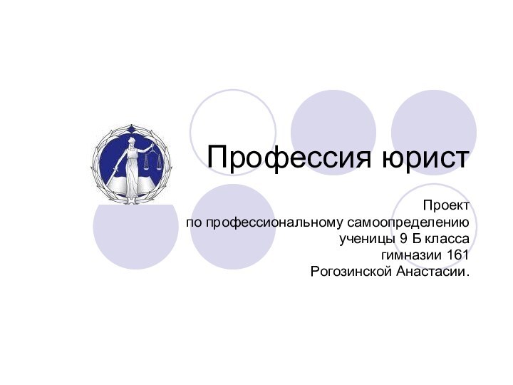 Профессия юристПроект по профессиональному самоопределению ученицы 9 Б класса гимназии 161 Рогозинской Анастасии.