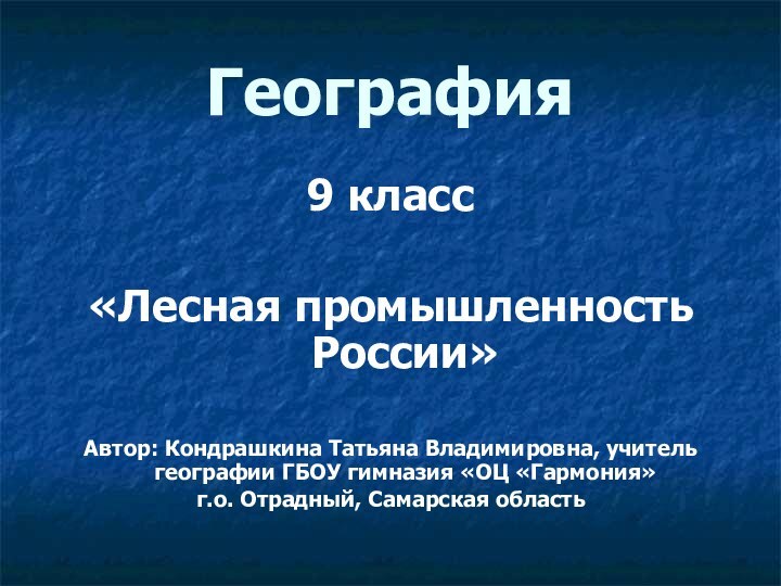 География9 класс«Лесная промышленность России»Автор: Кондрашкина Татьяна Владимировна, учитель географии ГБОУ гимназия «ОЦ