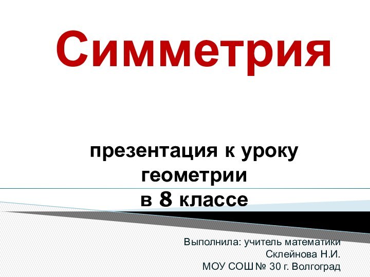 Симметрияпрезентация к уроку геометрии в 8 классеВыполнила: учитель математики Склейнова Н.И.МОУ СОШ № 30 г. Волгоград