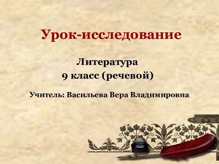 Урок-исследованиеЛитература9 класс (речевой)Учитель: Васильева Вера Владимировна