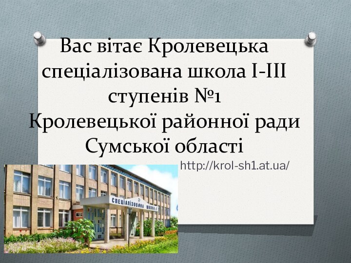 Вас вітає Кролевецька спеціалізована школа І-ІІІ ступенів №1  Кролевецької районної ради Сумської областіhttp://krol-sh1.at.ua/