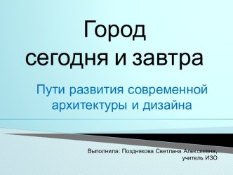 Город сегодня и завтра. Развитие архитектуры и дизайна. 7-й класс