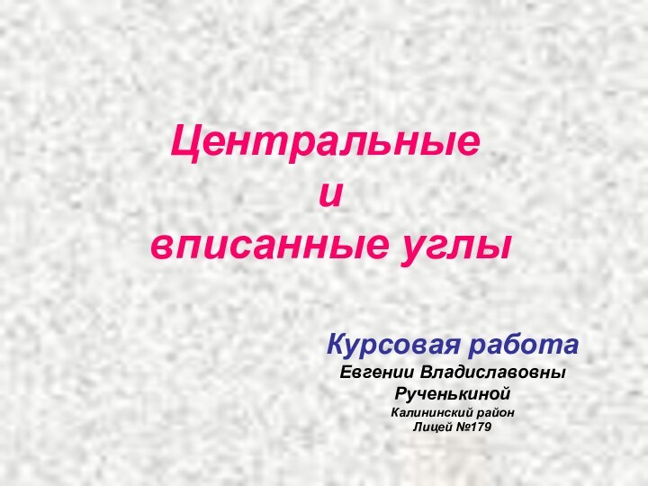 Центральные и вписанные углыКурсовая работаЕвгении Владиславовны РученькинойКалининский районЛицей №179