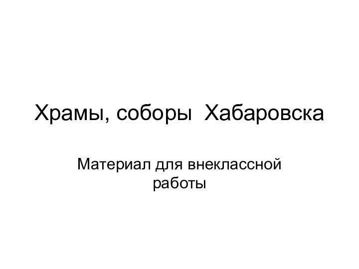 Храмы, соборы ХабаровскаМатериал для внеклассной работы