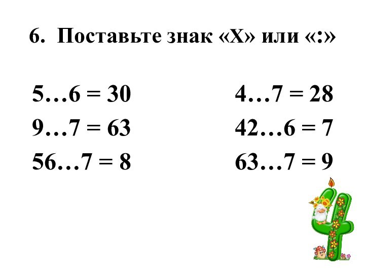 6. Поставьте знак «Х» или «:»5…6 = 30