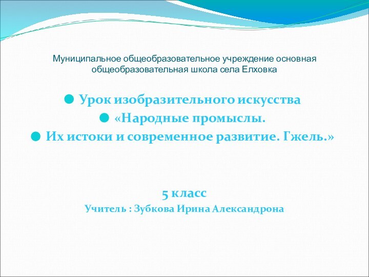 Муниципальное общеобразовательное учреждение основная общеобразовательная школа села ЕлховкаУрок изобразительного искусства«Народные промыслы.Их истоки