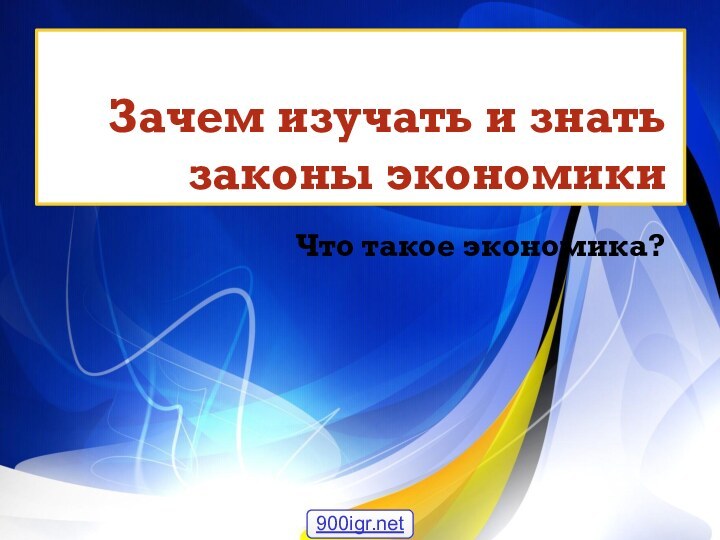 Зачем изучать и знать законы экономикиЧто такое экономика?