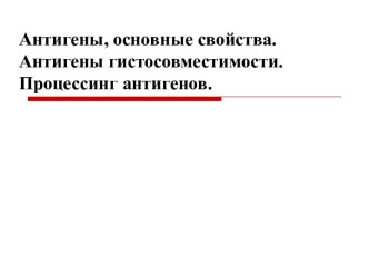 Антигены, основные свойства. Антигены гистосовместимости. Процессинг антигенов