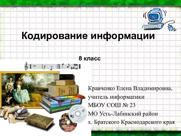 Кодирование информации  Кравченко Елена Владимировна, учитель информатикиМБОУ СОШ № 23МО Усть-Лабинский