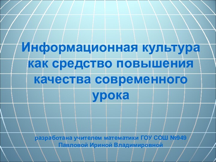 Информационная культура как средство повышения качества современного урока   разработана учителем