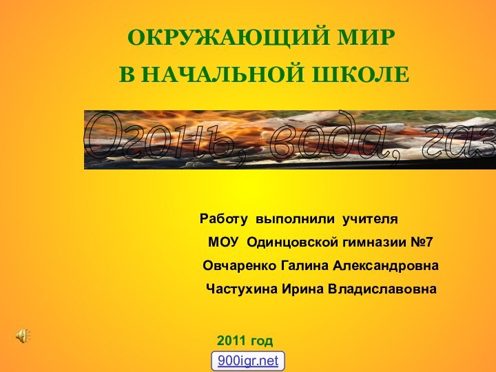 Огонь, вода, газ.  ОКРУЖАЮЩИЙ МИР   В НАЧАЛЬНОЙ ШКОЛЕ	Работу