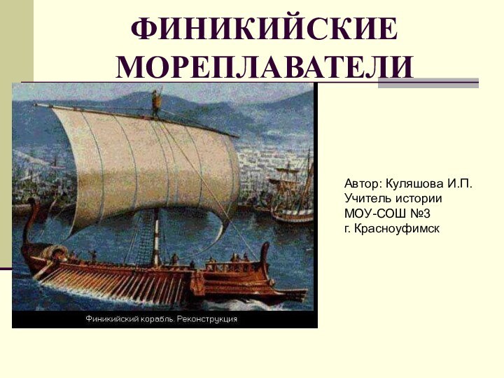 ФИНИКИЙСКИЕ МОРЕПЛАВАТЕЛИАвтор: Куляшова И.П.Учитель истории МОУ-СОШ №3 г. Красноуфимск